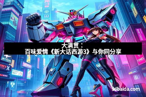 大满贯:百味爱情《新大话西游3》与你同分享