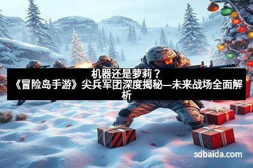 机器还是萝莉?《冒险岛手游》尖兵军团深度揭秘—未来战场全面解析