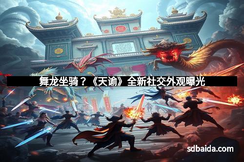 舞龙坐骑?《天谕》全新社交外观曝光