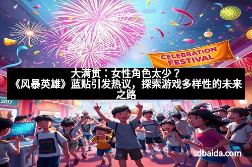 大满贯:女性角色太少?《风暴英雄》蓝贴引发热议,探索游戏多样性的未来之路
